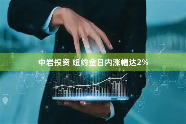 中岩投资 纽约金日内涨幅达2%