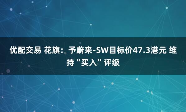 优配交易 花旗：予蔚来-SW目标价47.3港元 维持“买入”评级