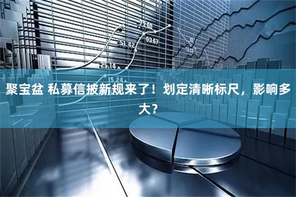 聚宝盆 私募信披新规来了！划定清晰标尺，影响多大？