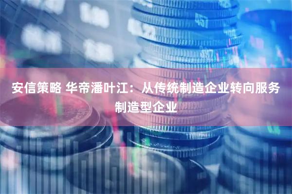 安信策略 华帝潘叶江：从传统制造企业转向服务制造型企业