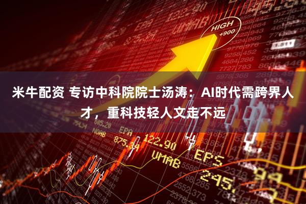 米牛配资 专访中科院院士汤涛：AI时代需跨界人才，重科技轻人文走不远