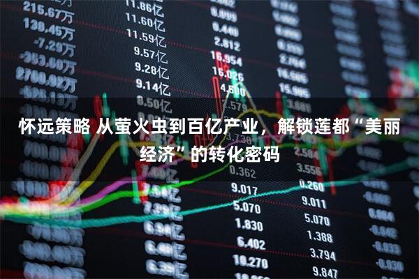 怀远策略 从萤火虫到百亿产业，解锁莲都“美丽经济”的转化密码