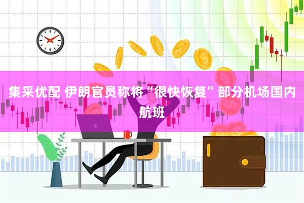 集采优配 伊朗官员称将“很快恢复”部分机场国内航班