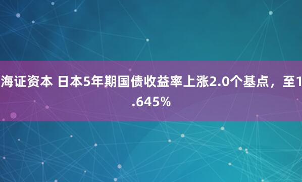 海证资本 日本5年期国债收益率上涨2.0个基点，至1.645%
