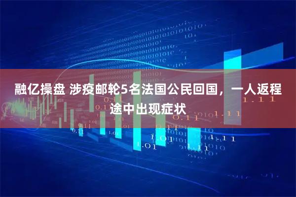 融亿操盘 涉疫邮轮5名法国公民回国，一人返程途中出现症状