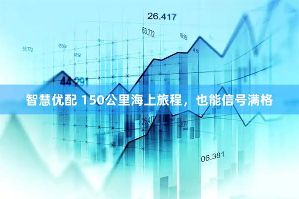 智慧优配 150公里海上旅程，也能信号满格