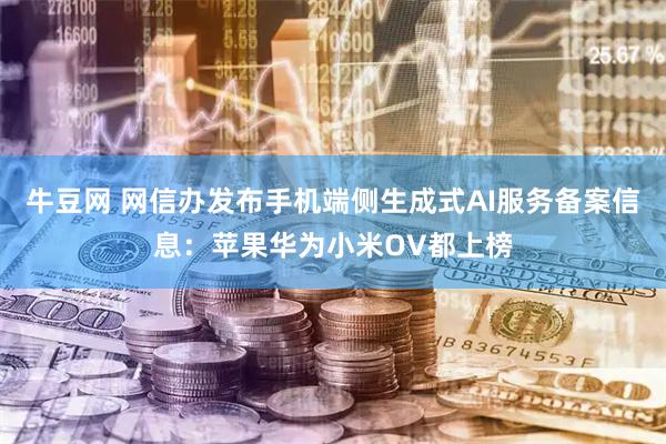 牛豆网 网信办发布手机端侧生成式AI服务备案信息：苹果华为小米OV都上榜