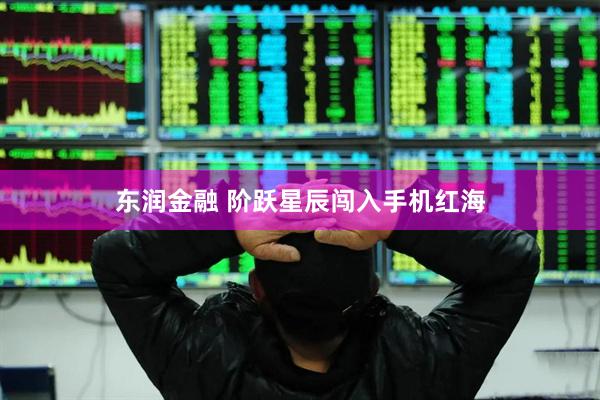东润金融 阶跃星辰闯入手机红海
