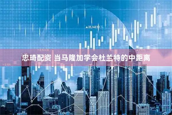忠琦配资 当马隆加学会杜兰特的中距离