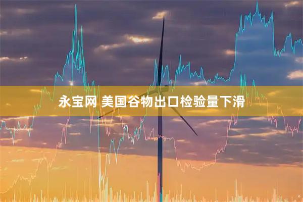 永宝网 美国谷物出口检验量下滑