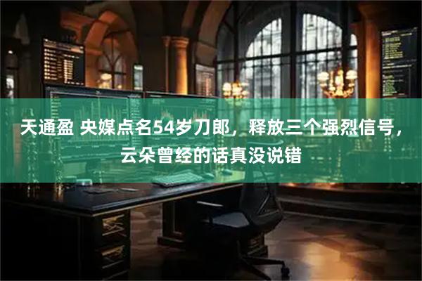 天通盈 央媒点名54岁刀郎，释放三个强烈信号，云朵曾经的话真没说错