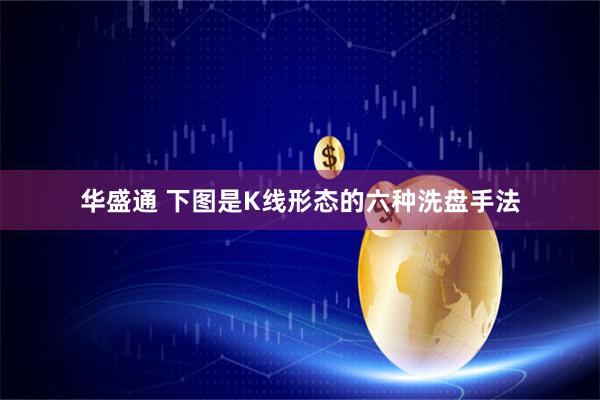 华盛通 下图是K线形态的六种洗盘手法