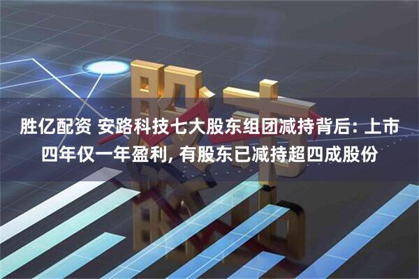 胜亿配资 安路科技七大股东组团减持背后: 上市四年仅一年盈利, 有股东已减持超四成股份