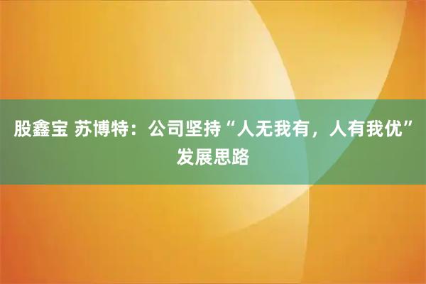 股鑫宝 苏博特：公司坚持“人无我有，人有我优”发展思路