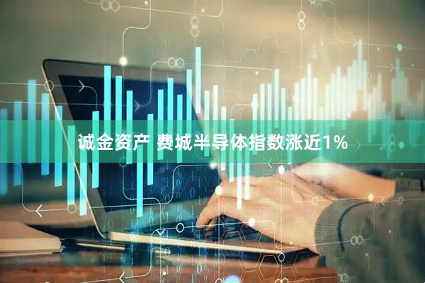 诚金资产 费城半导体指数涨近1%
