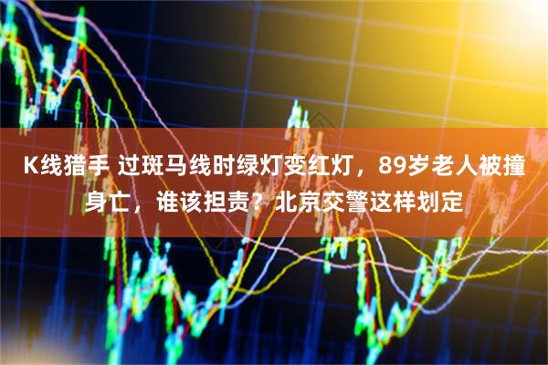 K线猎手 过斑马线时绿灯变红灯，89岁老人被撞身亡，谁该担责？北京交警这样划定