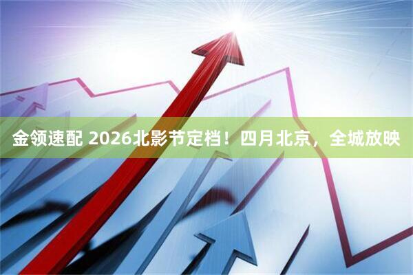 金领速配 2026北影节定档！四月北京，全城放映