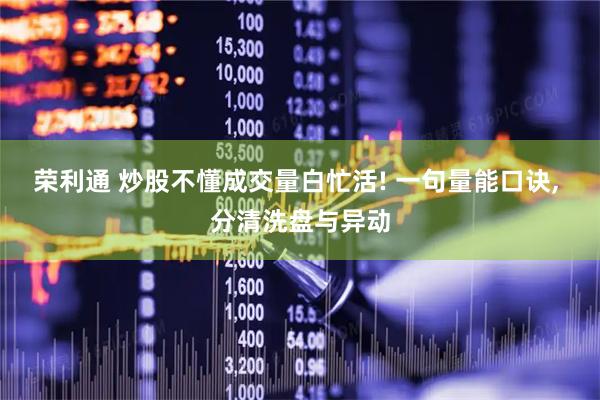 荣利通 炒股不懂成交量白忙活! 一句量能口诀, 分清洗盘与异动