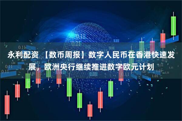 永利配资 【数币周报】数字人民币在香港快速发展，欧洲央行继续推进数字欧元计划