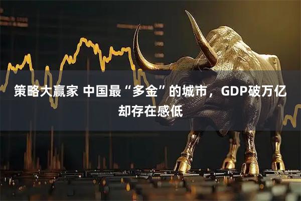 策略大赢家 中国最“多金”的城市，GDP破万亿却存在感低