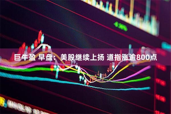 巨牛盈 早盘：美股继续上扬 道指涨逾800点