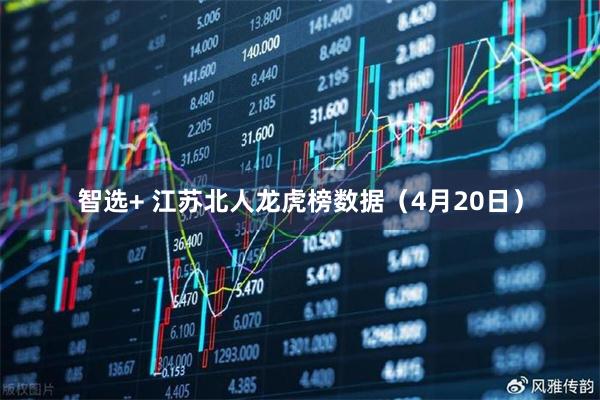 智选+ 江苏北人龙虎榜数据（4月20日）