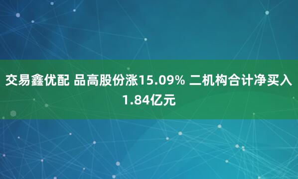 交易鑫优配 品高股份涨15.09% 二机构合计净买入1.84亿元