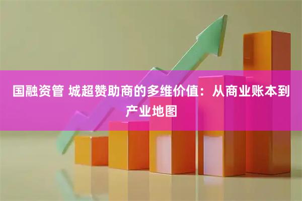 国融资管 城超赞助商的多维价值：从商业账本到产业地图