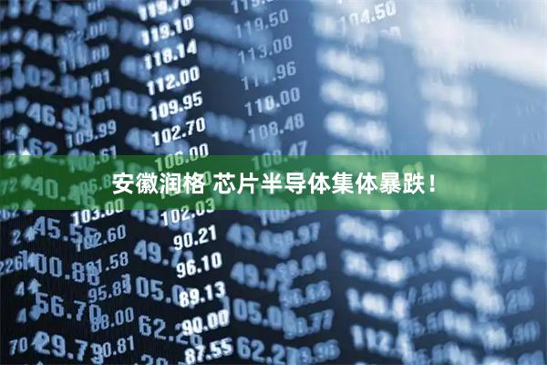安徽润格 芯片半导体集体暴跌！