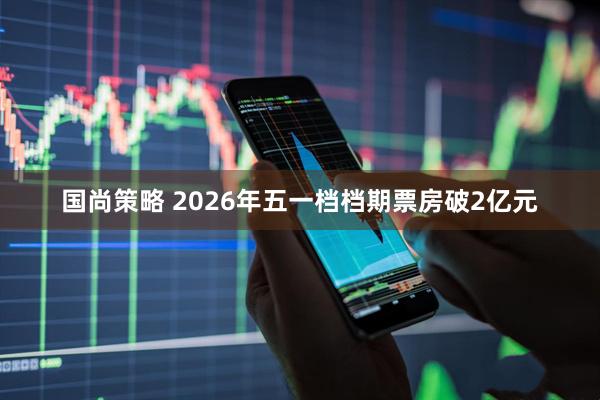 国尚策略 2026年五一档档期票房破2亿元