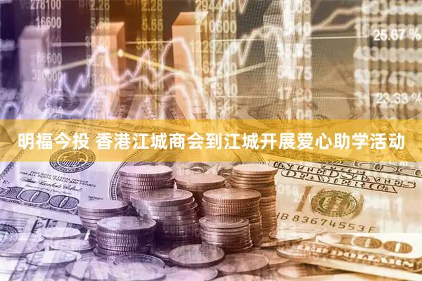 明福今投 香港江城商会到江城开展爱心助学活动