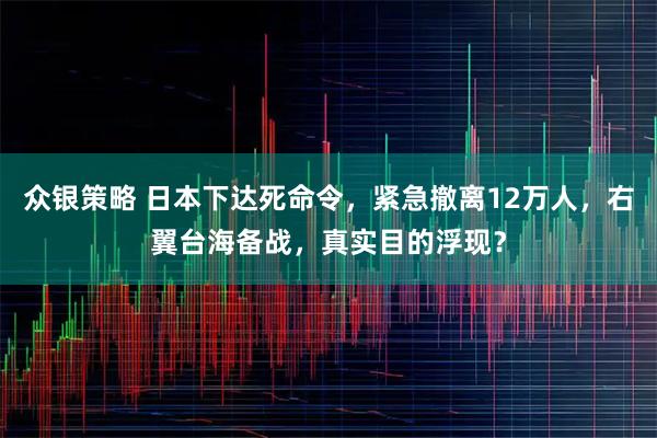 众银策略 日本下达死命令，紧急撤离12万人，右翼台海备战，真实目的浮现？