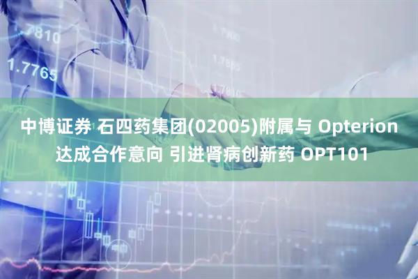 中博证券 石四药集团(02005)附属与 Opterion 达成合作意向 引进肾病创新药 OPT101