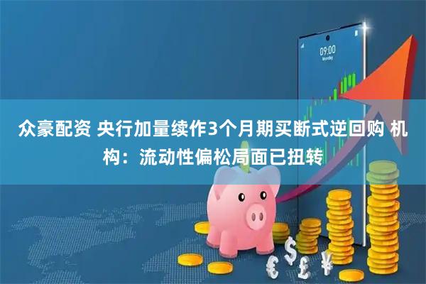 众豪配资 央行加量续作3个月期买断式逆回购 机构：流动性偏松局面已扭转