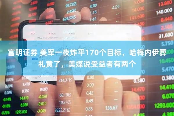 富明证券 美军一夜炸平170个目标，哈梅内伊葬礼黄了，美媒说受益者有两个