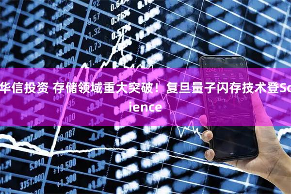 华信投资 存储领域重大突破！复旦量子闪存技术登Science