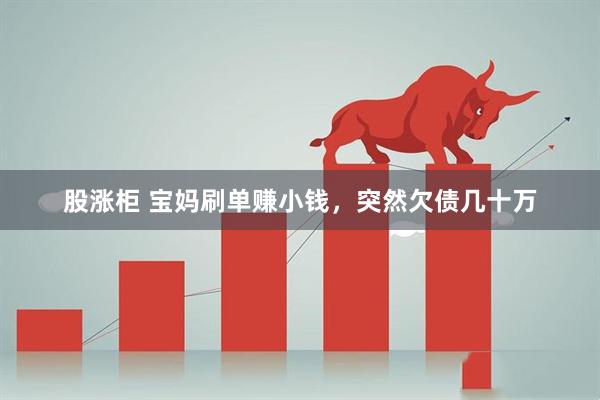 股涨柜 宝妈刷单赚小钱，突然欠债几十万