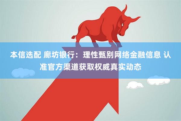 本信选配 廊坊银行：理性甄别网络金融信息 认准官方渠道获取权威真实动态