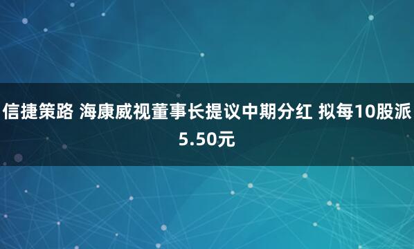信捷策路 海康威视董事长提议中期分红 拟每10股派5.50元