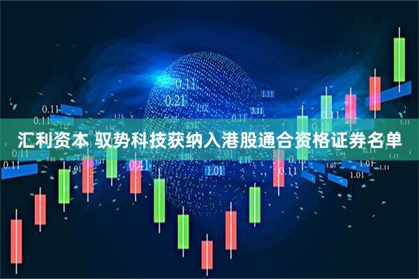 汇利资本 驭势科技获纳入港股通合资格证券名单